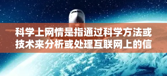 科学上网情是指通过科学方法或技术来分析或处理互联网上的信息。这可能指的是使用科学方法来提高数据的准确性和可靠性,或者通过科学手段来优化数据的处理和分析过程。以下是一些可能与科学上网情相关的方面 科学上网情是指通过科学方法或技术来分析或处理互联网上的信息。这可能指的是使用科学方法来提高数据的准确性和可靠性,或者通过科学手段来优化数据的处理和分析过程。以下是一些可能与科学上网情相关的方面