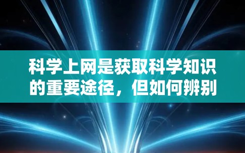 科学上网是获取科学知识的重要途径,但如何辨别科学网站和不良网站是关键。以下是对科学网站的详细特征,帮助你有效区分 科学上网是获取科学知识的重要途径,但如何辨别科学网站和不良网站是关键。以下是对科学网站的详细特征,帮助你有效区分
