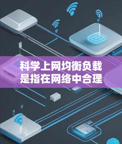 科学上网均衡负载是指在网络中合理分配资源，确保各个用户或设备都能得到公平处理，从而避免某一个节点或设备负担过重，影响整体网络性能。均衡负载的目的是优化网络资源分配，提高网络的可用性、性能和用户体验