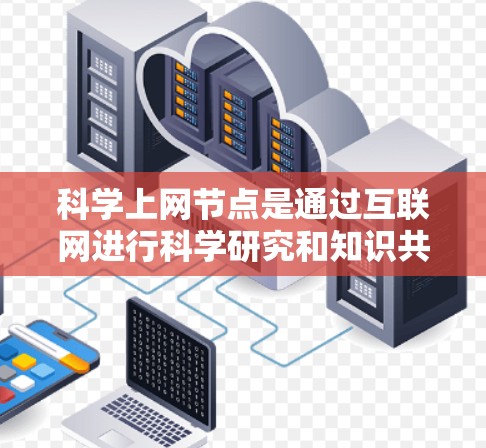 科学上网节点是通过互联网进行科学研究和知识共享的重要平台。它们不仅提供了丰富的知识资源，还促进了学术交流和创新。以下是一篇关于科学上网节点分享的文章，涵盖其重要性、分享方法、挑战和未来趋势