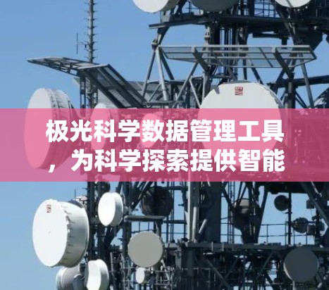 极光科学数据管理工具,为科学探索提供智能解决方案 极光科学数据管理工具,为科学探索提供智能解决方案