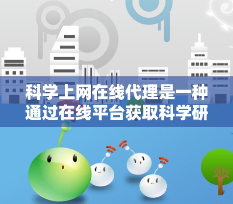 科学上网在线代理是一种通过在线平台获取科学研究数据、论文或其他信息的工具。以下是关于该服务的详细分析