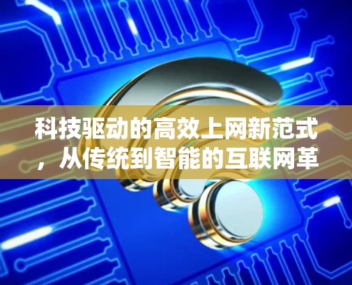 科技驱动的高效上网新范式，从传统到智能的互联网革命