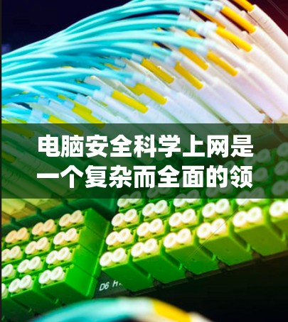 电脑安全科学上网是一个复杂而全面的领域,涉及多个关键方面。以下是一个系统化的结构,帮助您全面理解和应用电脑安全知识 电脑安全科学上网是一个复杂而全面的领域,涉及多个关键方面。以下是一个系统化的结构,帮助您全面理解和应用电脑安全知识