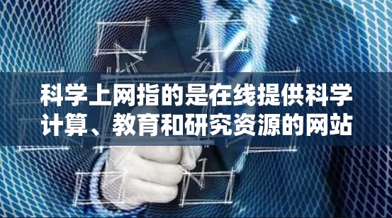 科学上网指的是在线提供科学计算、教育和研究资源的网站,允许用户访问和使用这些资源以进行科学活动。以下是对科学上网的详细分类 科学上网指的是在线提供科学计算、教育和研究资源的网站,允许用户访问和使用这些资源以进行科学活动。以下是对科学上网的详细分类