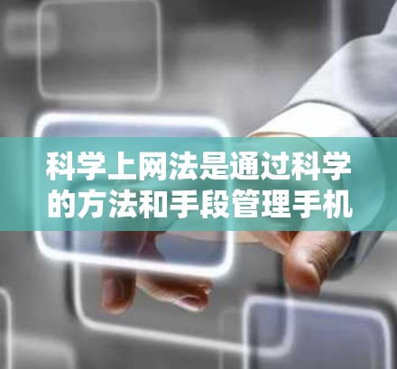 科学上网法是通过科学的方法和手段管理手机上网，以保护个人信息和网络安全。以下是一些关键步骤和技巧