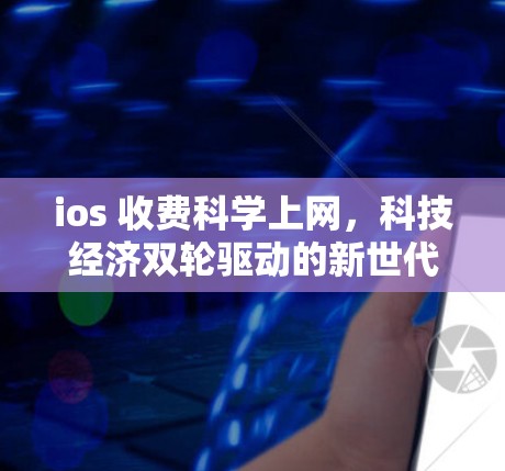 ios 收费科学上网，科技经济双轮驱动的新世代互联网形态