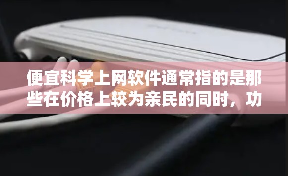 便宜科学上网软件通常指的是那些在价格上较为亲民的同时，功能强大、易于使用的科学计算、数据分析和技术处理工具。以下是一些在价格上较为亲民的科学上网软件推荐，适合学习、研究或数据处理