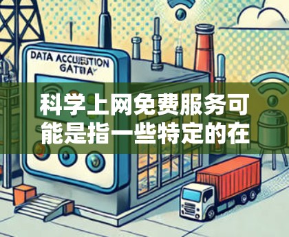 科学上网免费服务可能是指一些特定的在线资源或平台,提供免费的科学知识和学术支持。以下是几个可能的免费科学服务和资源 科学上网免费服务可能是指一些特定的在线资源或平台,提供免费的科学知识和学术支持。以下是几个可能的免费科学服务和资源