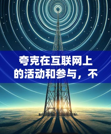 夸克在互联网上的活动和参与,不仅推动了网络技术的发展,也为互联网的普及和应用做出了重要贡献。以下是一些夸克如何科学上网,促进网络技术发展的关键方面 夸克在互联网上的活动和参与,不仅推动了网络技术的发展,也为互联网的普及和应用做出了重要贡献。以下是一些夸克如何科学上网,促进网络技术发展的关键方面