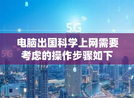 电脑出国科学上网需要考虑的操作步骤如下 电脑出国科学上网需要考虑的操作步骤如下