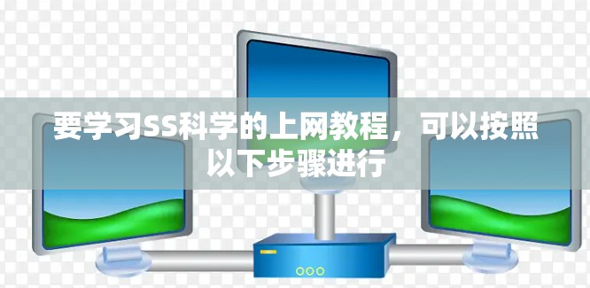 要学习SS科学的上网教程，可以按照以下步骤进行