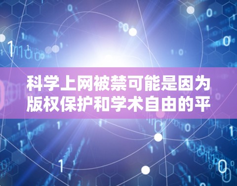 科学上网被禁可能是因为版权保护和学术自由的平衡问题。具体原因包括