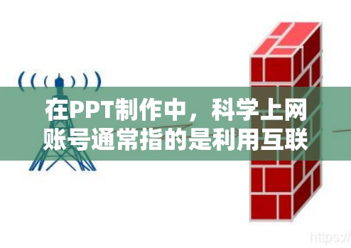 在PPT制作中,科学上网账号通常指的是利用互联网资源和工具来优化PPT的制作和呈现效果。以下是一些关于科学上网账号的使用方法和技巧 在PPT制作中,科学上网账号通常指的是利用互联网资源和工具来优化PPT的制作和呈现效果。以下是一些关于科学上网账号的使用方法和技巧