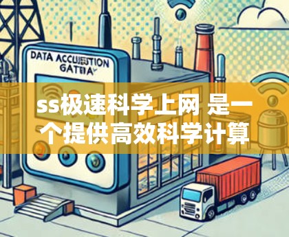 ss极速科学上网 是一个提供高效科学计算的平台，帮助用户在科学研究和工程设计等领域进行复杂的计算和数据处理。该平台可能具备以下特点