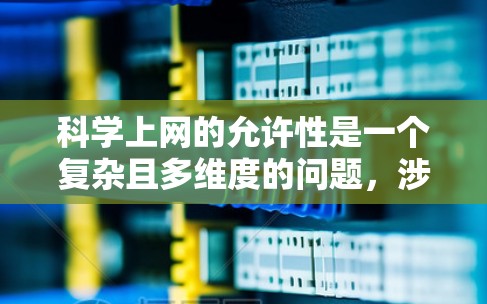 科学上网的允许性是一个复杂且多维度的问题,涉及技术、隐私、安全等多种因素。以下是对这一问题的详细分析 科学上网的允许性是一个复杂且多维度的问题,涉及技术、隐私、安全等多种因素。以下是对这一问题的详细分析