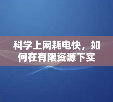 科学上网耗电快，如何在有限资源下实现高效上网