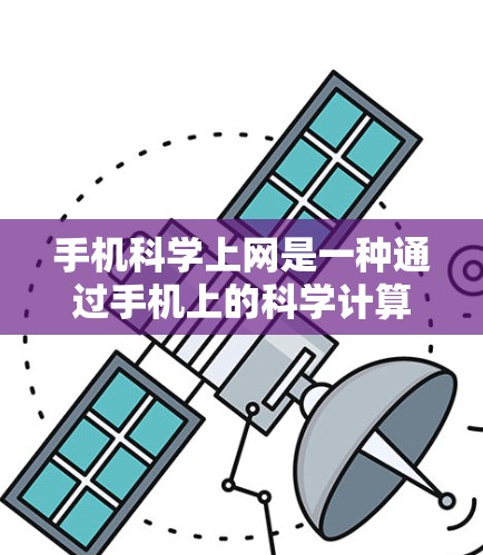 手机科学上网是一种通过手机上的科学计算器进行科学计算和分析的工具。以下是对该领域的一些详细说明 手机科学上网是一种通过手机上的科学计算器进行科学计算和分析的工具。以下是对该领域的一些详细说明