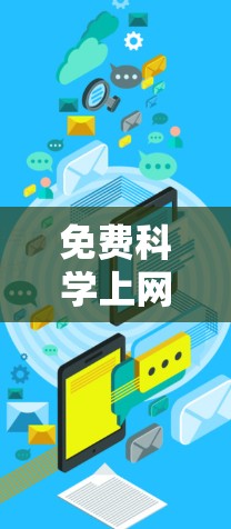 免费科学上网通常需要特定的条件和软件包,以满足用户的需求。以下是一些使用免费服务的步骤建议 免费科学上网通常需要特定的条件和软件包,以满足用户的需求。以下是一些使用免费服务的步骤建议