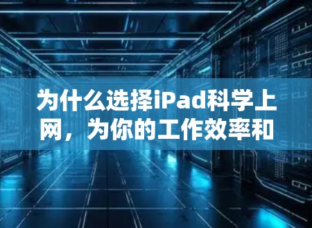 为什么选择iPad科学上网，为你的工作效率和乐趣找一个更便捷的选择