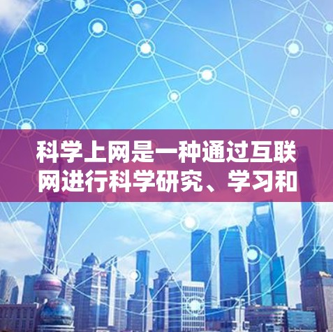 科学上网是一种通过互联网进行科学研究、学习和教学的模式。虽然科学上网本身并非免费，但许多用户可以通过合法方式获取丰富的知识和资源。以下是关于科学上网的建议和考虑