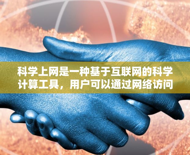 科学上网是一种基于互联网的科学计算工具，用户可以通过网络访问和处理科学计算任务，免费使用。以下是科学上网的详细说明
