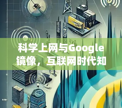 科学上网与Google镜像,互联网时代知识的共享与突破 科学上网与Google镜像,互联网时代知识的共享与突破