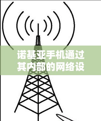 诺基亚手机通过其内部的网络设备和第三方应用,提供了科学上网的能力,包括 诺基亚手机通过其内部的网络设备和第三方应用,提供了科学上网的能力,包括