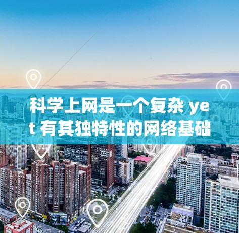 科学上网是一个复杂 yet 有其独特性的网络基础设施，旨在支持科学计算、数据分析和知识传播。以下是一个系统化的步骤指南，帮助您逐步安装和使用科学上网服务