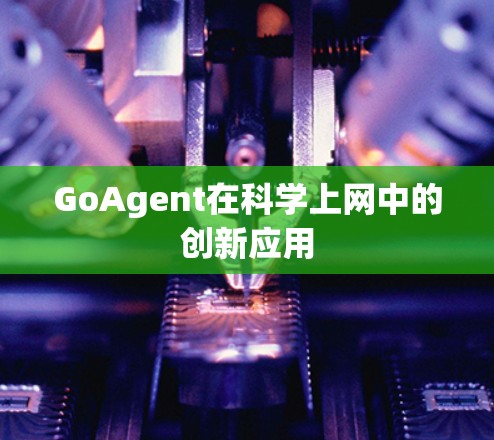 GoAgent在科学上网中的创新应用 GoAgent在科学上网中的创新应用