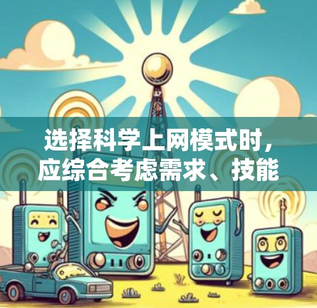 选择科学上网模式时，应综合考虑需求、技能、预算和适用场景。以下是一些总结性的建议