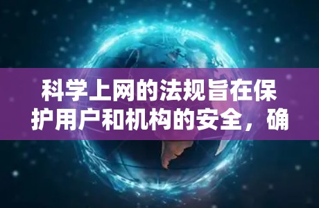 科学上网的法规旨在保护用户和机构的安全,确保网络环境的稳定。以下是科学网的主要法规及其具体措施 科学上网的法规旨在保护用户和机构的安全,确保网络环境的稳定。以下是科学网的主要法规及其具体措施