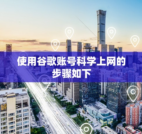 使用谷歌账号科学上网的步骤如下