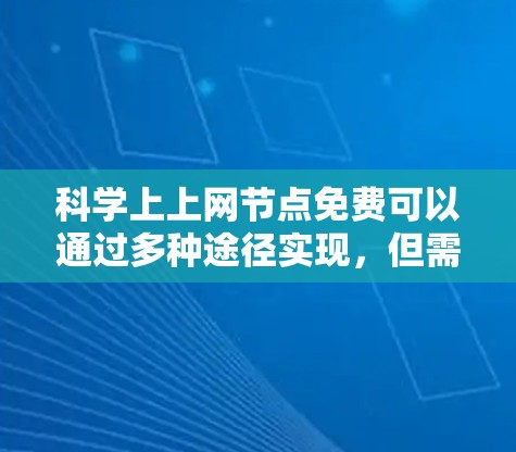 科学上上网节点免费可以通过多种途径实现，但需谨慎选择，确保遵守相关法律法规和学术规范。以下是一些主要的途径和注意事项