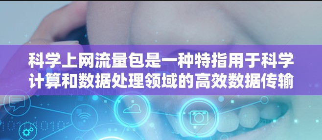 科学上网流量包是一种特指用于科学计算和数据处理领域的高效数据传输方式,旨在提升效率、安全性、可靠性和数据处理的先进性。以下是对该概念的详细解释 科学上网流量包是一种特指用于科学计算和数据处理领域的高效数据传输方式,旨在提升效率、安全性、可靠性和数据处理的先进性。以下是对该概念的详细解释