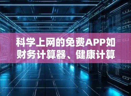 科学上网的免费APP如财务计算器、健康计算器、教育计算器等,旨在提供基本的计算功能。以下是一些关键点 科学上网的免费APP如财务计算器、健康计算器、教育计算器等,旨在提供基本的计算功能。以下是一些关键点