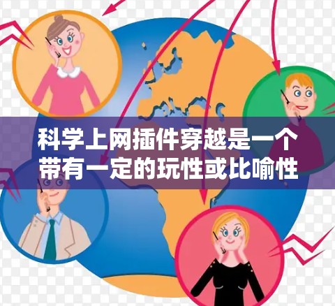 科学上网插件穿越是一个带有一定的玩性或比喻性的概念，可能指科学插件在某种情况下跨越了某些界限或达到一定的境界。具体含义可能需要结合上下文来理解