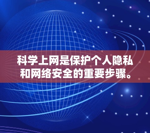 科学上网是保护个人隐私和网络安全的重要步骤。以下是一些科学上网的基本操作指南