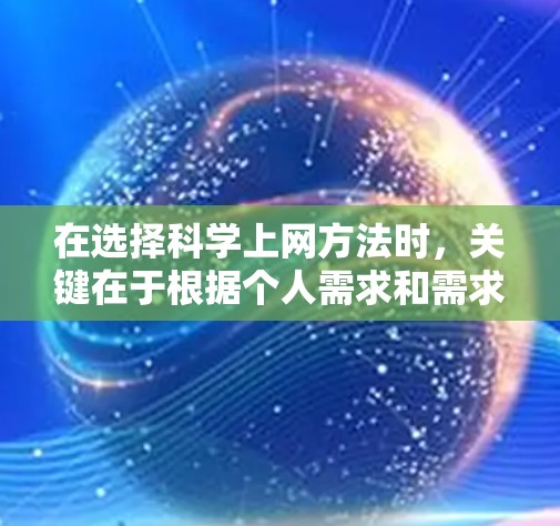 在选择科学上网方法时，关键在于根据个人需求和需求来选择最适合的平台。以下是一些综合考虑的因素和推荐