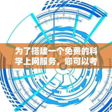 为了搭建一个免费的科学上网服务,您可以考虑以下步骤和平台 为了搭建一个免费的科学上网服务,您可以考虑以下步骤和平台