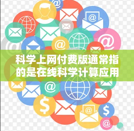 科学上网付费版通常指的是在线科学计算应用或工具，这些应用需要购买后才能使用，通常包括更多功能和计算能力。以下是关于付费版科学计算的详细信息