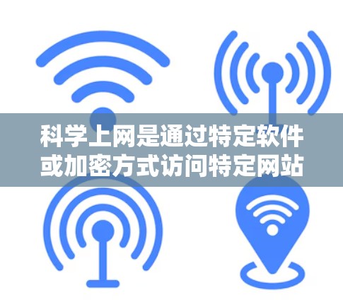 科学上网是通过特定软件或加密方式访问特定网站或资源的操作。以下是逐步的指南，帮助你科学上网