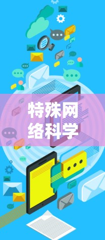 特殊网络科学上网，技术与应用的创新
