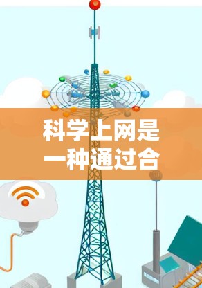 科学上网是一种通过合法网络服务获取信息和资源的方式，旨在确保网络访问的合法性。以下是一些科学上网的步骤和建议