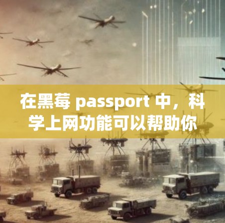 在黑莓 passport 中，科学上网功能可以帮助你管理你的互联网访问权限和设备设置。以下是一些关于如何在黑莓 passport 中设置科学上网功能的步骤