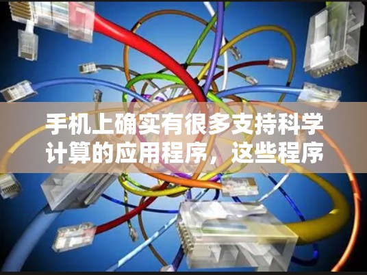 手机上确实有很多支持科学计算的应用程序，这些程序可以帮助用户进行数学、物理、化学等领域的研究和学习。以下是一些常见的科学上网应用