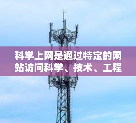 科学上网是通过特定的网站访问科学、技术、工程等领域的知识和资源。以下是一些步骤和注意事项，帮助你科学上网