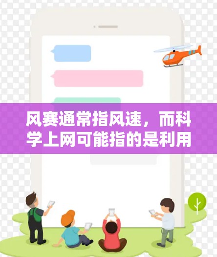 风赛通常指风速，而科学上网可能指的是利用科学和技术来提高上网速度或优化网络使用。以下是一些可能的解释和信息