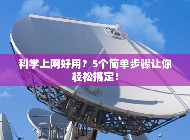 科学上网好用?5个简单步骤让你轻松搞定! 科学上网好用?5个简单步骤让你轻松搞定!