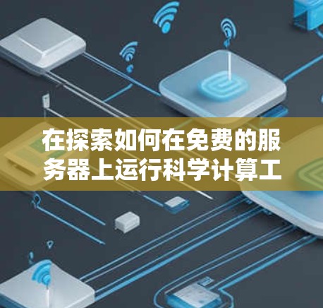 在探索如何在免费的服务器上运行科学计算工具（如Matlab）时，以下是一个有条理的总结，帮助您做出明智的选择
